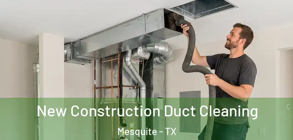  New Construction Duct Cleaning Mesquite - TX
